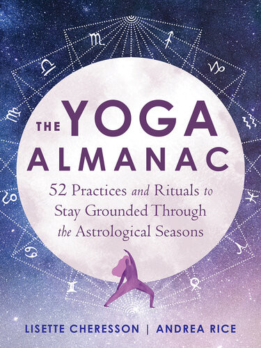 The Yoga Almanac 52 Practices And Rituals To Stay Grounded Through The Astrological Seasons Lisette Cheresson