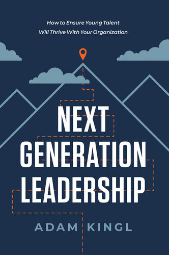 Next Generation Leadership How To Ensure Young Talent Will Thrive With Your Organization Adam Kingl
