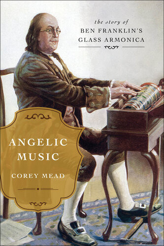Angelic Music The Story Of Benjamin Franklins Glass Armonica Corey Mead