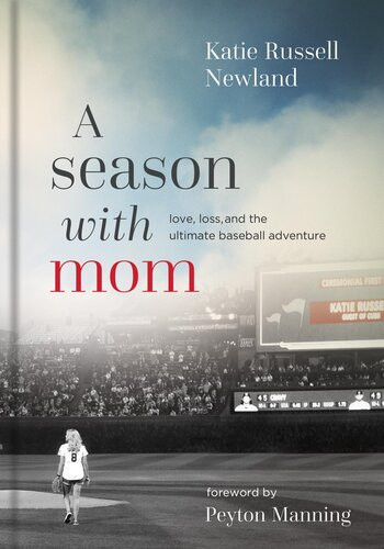 A Season With Mom Love Loss And The Ultimate Baseball Adventure Katie Russell Newland