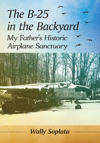 The B25 In The Backyard My Fathers Historic Airplane Sanctuary Wally Soplata