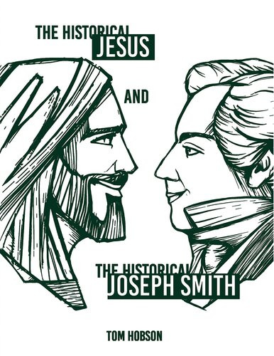The Historical Jesus And The Historical Joseph Smith Tom Hobson