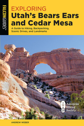 Exploring Utahs Bears Ears And Cedar Mesa A Guide To Hiking Backpacking Scenic Drives And Landmarks Andrew Weber