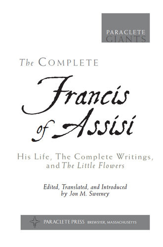 The Complete Francis Of Assisi His Life The Complete Writings And The Little Flowers 1st Jon M Sweeney Editor