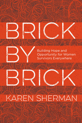 Brick By Brick Building Hope And Opportunity For Women Survivors Everywhere Karen Sherman