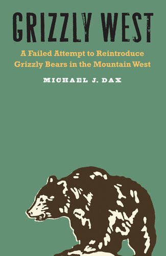 Grizzly West A Failed Attempt To Reintroduce Grizzly Bears In The Mountain West Michael J Dax