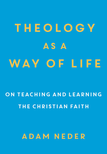 Theology As A Way Of Life On Teaching And Learning The Christian Faith Adam Neder