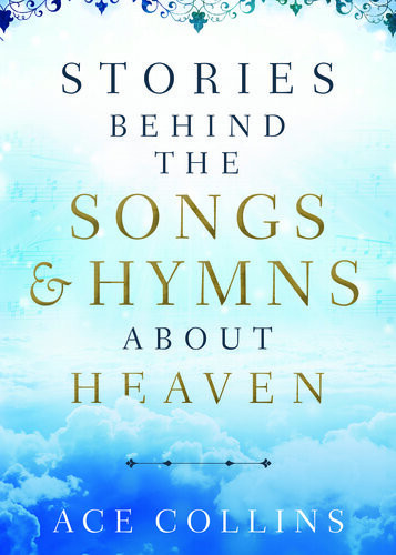 Stories Behind The Songs And Hymns About Heaven Ace Collins