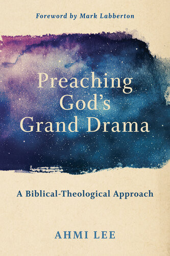 Preaching Gods Grand Drama A Biblicaltheological Approach Ahmi Lee