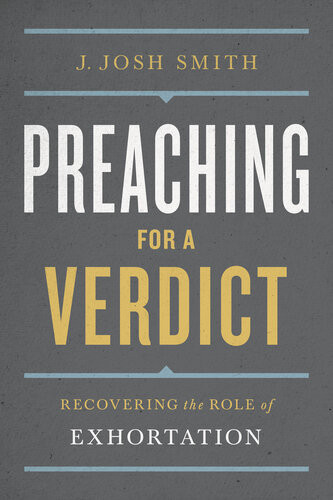 Preaching For A Verdict Recovering The Role Of Exhortation J Josh Smith