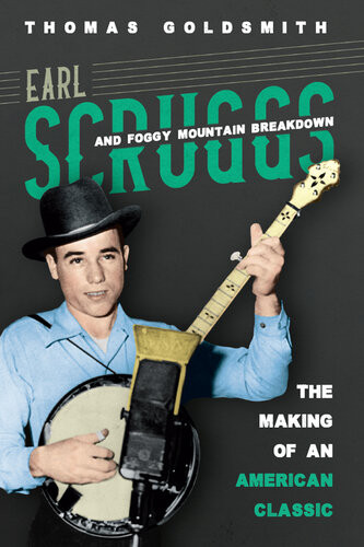 Earl Scruggs And Foggy Mountain Breakdown The Making Of An American Classic Thomas Goldsmith