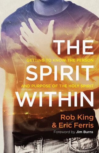The Spirit Within Getting To Know The Person And Purpose Of The Holy Spirit Rob King Eric Ferris