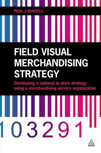 Field Visual Merchandising Strategy Developing A National Instore Strategy Using A Merchandising Service Organization Paul J Russell