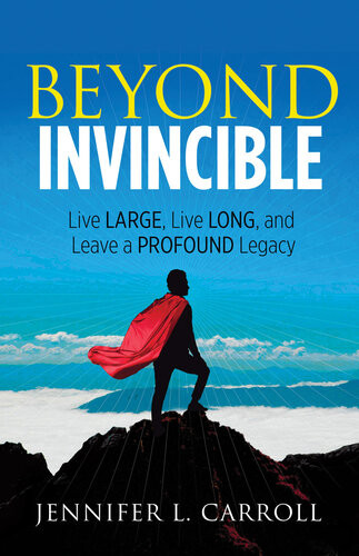 Beyond Invincible Live Large Live Long And Leave A Profound Legacy Jennifer L Carroll