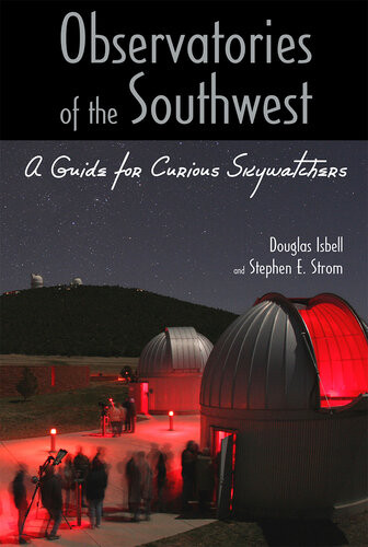 Observatories Of The Southwest A Guide For Curious Skywatchers Douglas Isbell Stephen E Strom