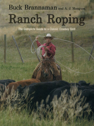 Ranch Roping The Complete Guide To A Classic Cowboy Skill Buck Brannaman A J Mangum