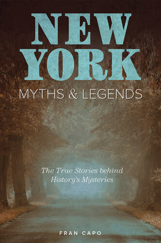 New York Myths And Legends The True Stories Behind Historys Mysteries 2nd Edition Fran Capo