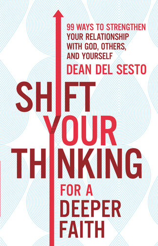 Shift Your Thinking For A Deeper Faith 99 Ways To Strengthen Your Relationship With God Others And Yourself Dean Del Sesto