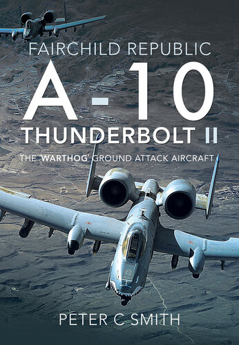 Fairchild Republic A10 Thunderbolt Ii The Warthog Ground Attack Aircraft Peter C Smith