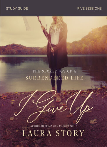 I Give Up Bible Study Guide The Secret Joy Of A Surrendered Life Laura Story