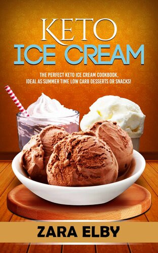 Keto Ice Cream The Perfect Keto Ice Cream Cookbook Ideal As Summer Time Low Carb Desserts Or Snacks 1st Edition Zara Elby