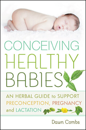 Conceiving Healthy Babies An Herbal Guide To Support Preconception Pregnancy And Lactation Dawn Combs