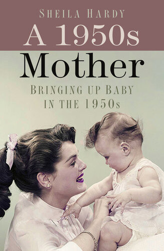 A 1950s Mother Bringing Up Baby In The 1950s 2nd Edition Sheila Hardy