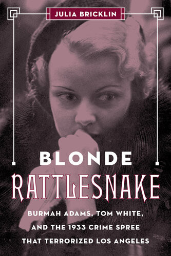 Blonde Rattlesnake Burmah Adams Tom White And The 1933 Crime Spree That Terrorized Los Angeles Julia Bricklin