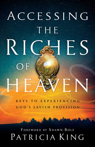 Accessing The Riches Of Heaven Keys To Experiencing Gods Lavish Provision Patricia King