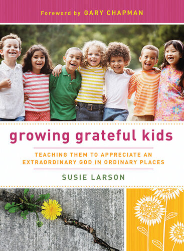 Growing Grateful Kids Teaching Them To Appreciate An Extraordinary God In Ordinary Places Revised Susie Larson