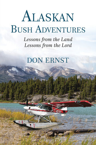 Alaskan Bush Adventures Lessons From The Land Lessons From The Lord Don Ernst