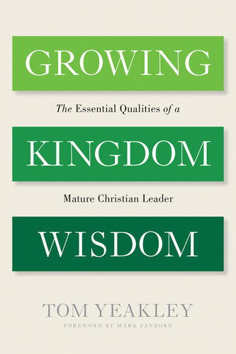Growing Kingdom Wisdom The Essential Qualities Of A Mature Christian Leader Tom Yeakley