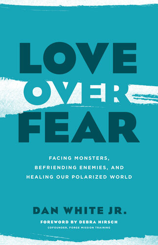 Love Over Fear Facing Monsters Befriending Enemies And Healing Our Polarized World Dan White Jr
