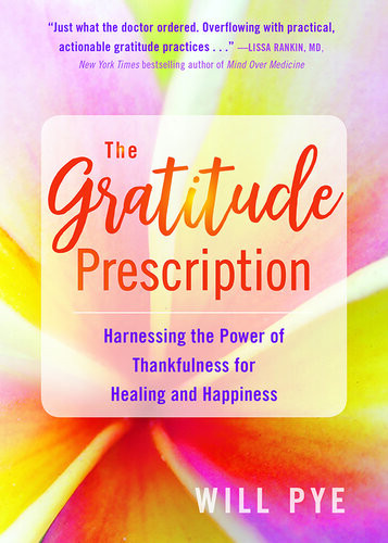 The Gratitude Prescription Harnessing The Power Of Thankfulness For Healing And Happiness Will Pye