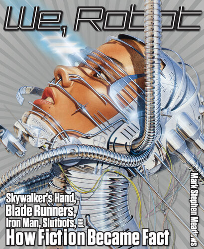 We Robot Skywalkers Hand Blade Runners Iron Man Slutbots And How Fiction Became Fact Mark Meadows