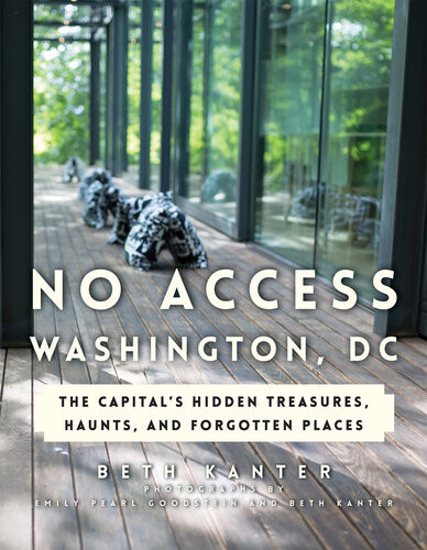 No Access Washington Dc The Capitals Hidden Treasures Haunts And Forgotten Places Beth Kanter