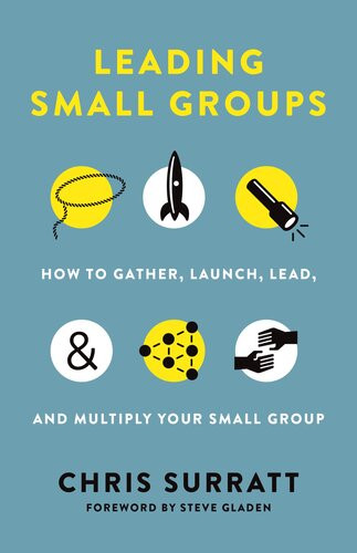 Leading Small Groups How To Gather Launch Lead And Multiply Your Small Group Chris Surratt