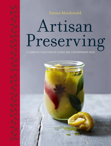 Artisan Preserving Over 100 Recipes For Jams Chutneys And Relishes Pickles Sauces And Cordials And Cured Meats And Fish Emma Macdonald