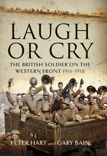 Laugh Or Cry The British Soldier On The Western Front 19141918 Peter Hart