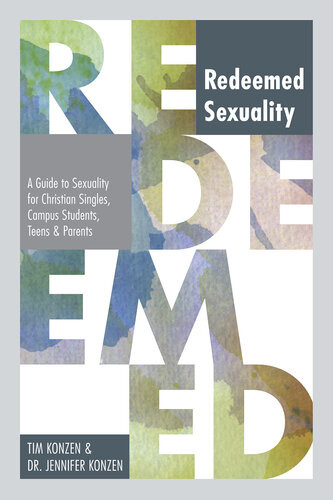 Redeemed Sexuality A Guide To Sexuality For Christian Singles Campus Students Teens And Parents Tim Konzen Dr Jennifer Konzen