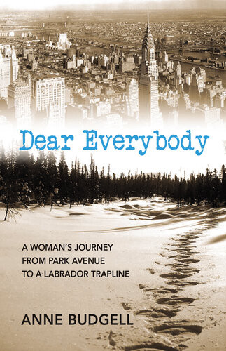 Dear Everybody A Womans Journey From Park Avenue To A Labrador Trap Line Anne Budgell