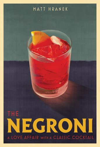 The Negroni A Love Affair With A Classic Cocktail Matt Hranek