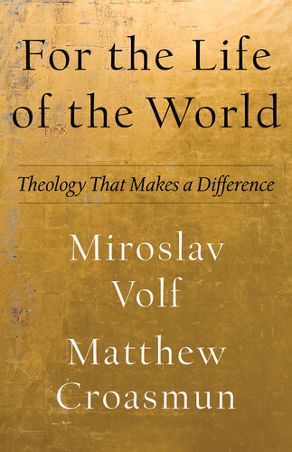 For The Life Of The World Theology That Makes A Difference Miroslav Volf Matthew Croasmun