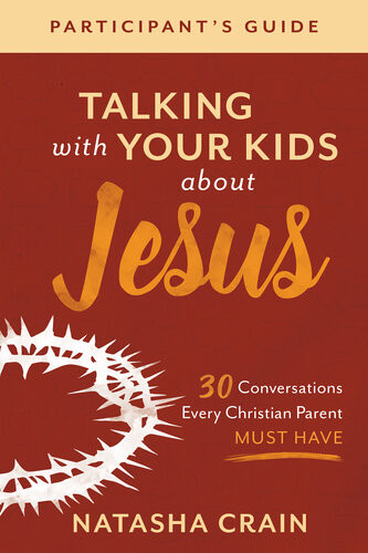 Talking With Your Kids About Jesus Participants Guide 30 Conversations Every Christian Parent Must Have Natasha Crain
