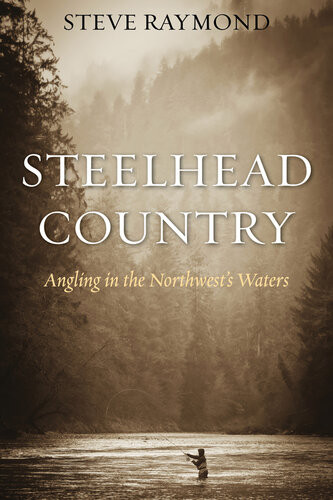 Steelhead Country Angling For A Fish Of Legend Steve Raymond