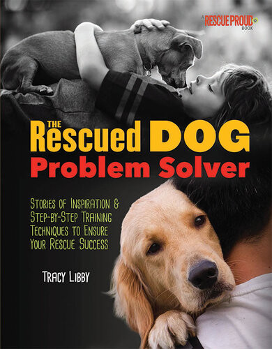 The Rescued Dog Problem Solver Stories Of Inspiration And Stepbystep Training Techniques To Ensure Your Rescue Success Tracy J Libby