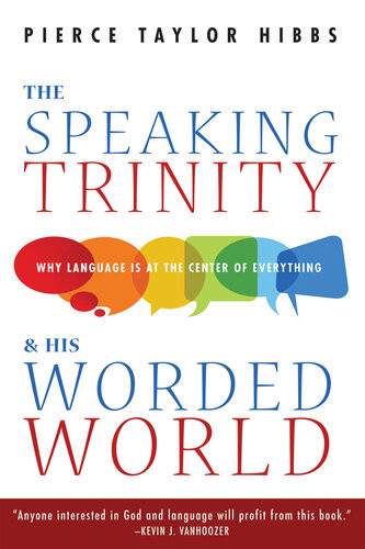 The Speaking Trinity And His Worded World Why Language Is At The Center Of Everything Pierce Taylor Hibbs