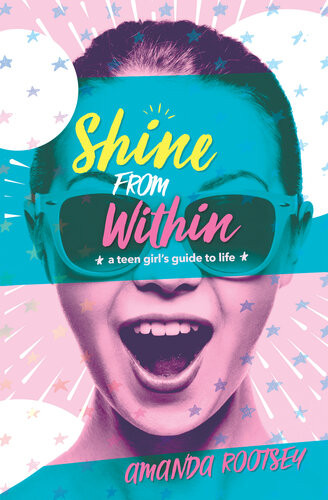 Shine From Within A Teen Girls Guide To Life Amanda Rootsey