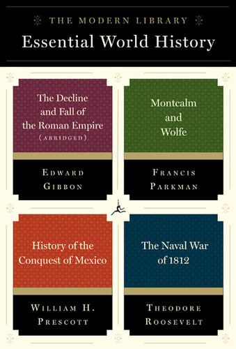 The Modern Library Essential World History 4book Bundle The Decline And Fall Of The Roman Empire Abridged Montcalm And Wolfe History Of The Conquest Of Mexico The Naval War Of 1812 Edward Gibbon Francis Parkman William H Prescott Theodore Roosevelt