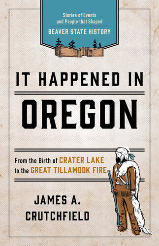 It Happened In Oregon Stories Of Events And People That Shaped Beaver State History 3rd Edition James A Crutchfield